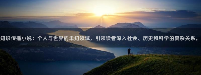 求同人小说：知识传播小说：个人与世界的未知领域，引领读者深入社会、历史和科学的复杂关系。